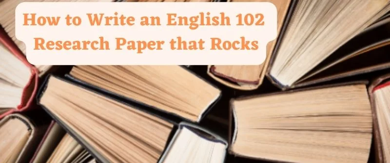 How to Write an English 102 Research Paper that Rocks